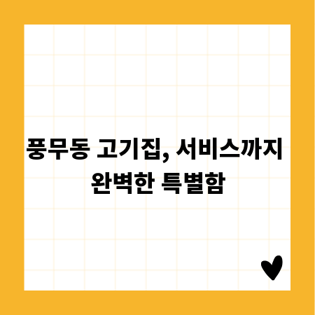 풍무동 고기집, 서비스까지 완벽한 특별함