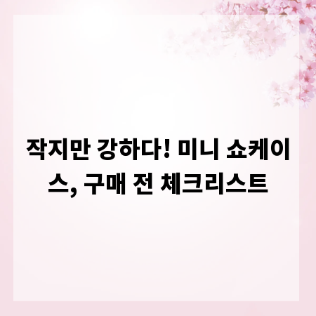 작지만 강하다! 미니 쇼케이스, 구매 전 체크리스트