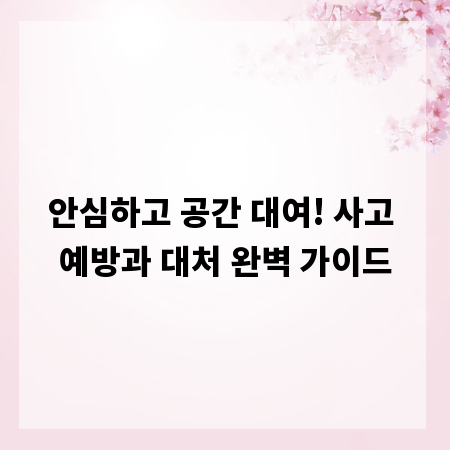 안심하고 공간 대여! 사고 예방과 대처 완벽 가이드