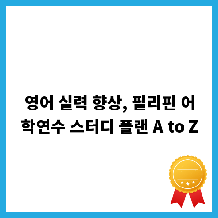 영어 실력 향상, 필리핀 어학연수 스터디 플랜 A to Z