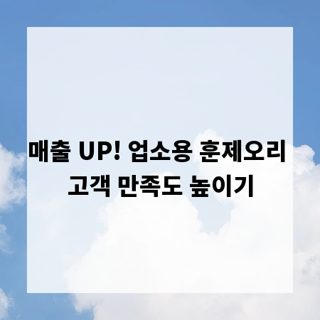 매출 UP! 업소용 훈제오리 고객 만족도 높이기