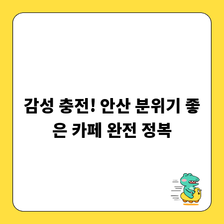 감성 충전! 안산 분위기 좋은 카페 완전 정복