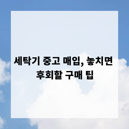 세탁기 중고 매입, 놓치면 후회할 구매 팁