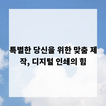 특별한 당신을 위한 맞춤 제작, 디지털 인쇄의 힘