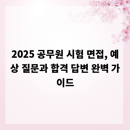 2025 공무원 시험 면접, 예상 질문과 합격 답변 완벽 가이드