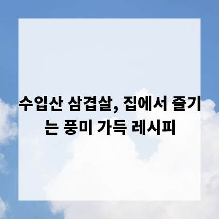 수입산 삼겹살, 집에서 즐기는 풍미 가득 레시피