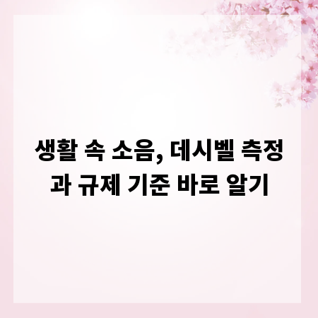 생활 속 소음, 데시벨 측정과 규제 기준 바로 알기