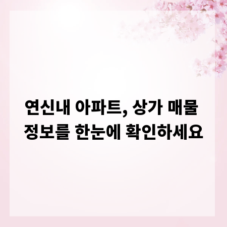 연신내 아파트, 상가 매물 정보를 한눈에 확인하세요