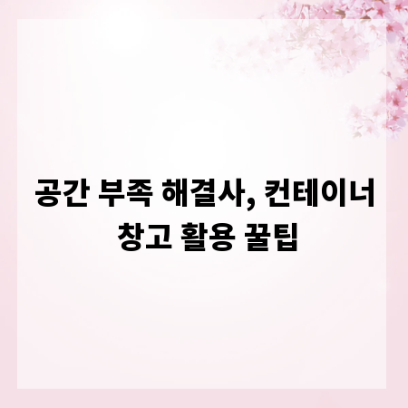 공간 부족 해결사, 컨테이너 창고 활용 꿀팁