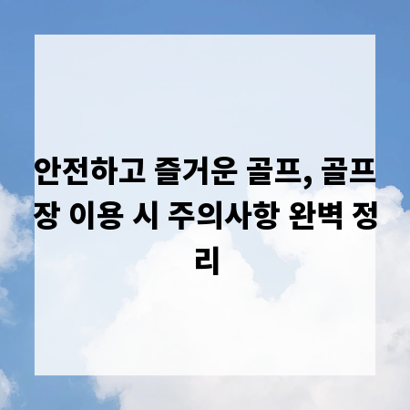 안전하고 즐거운 골프, 골프장 이용 시 주의사항 완벽 정리
