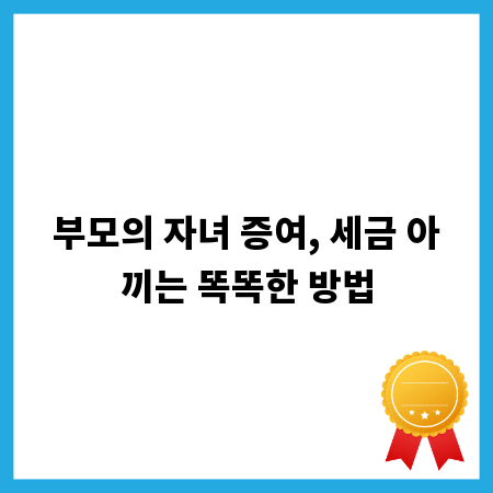 부모의 자녀 증여, 세금 아끼는 똑똑한 방법