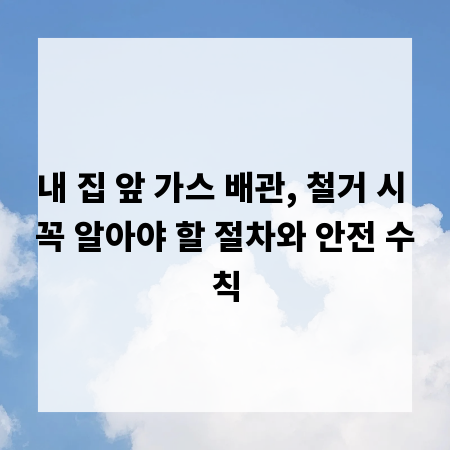 내 집 앞 가스 배관, 철거 시 꼭 알아야 할 절차와 안전 수칙