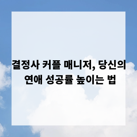결정사 커플 매니저, 당신의 연애 성공률 높이는 법