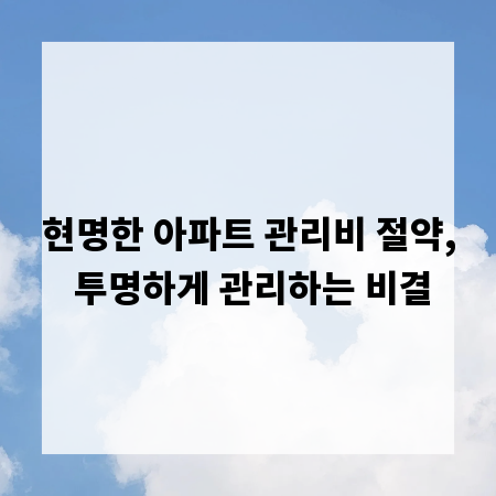 현명한 아파트 관리비 절약, 투명하게 관리하는 비결