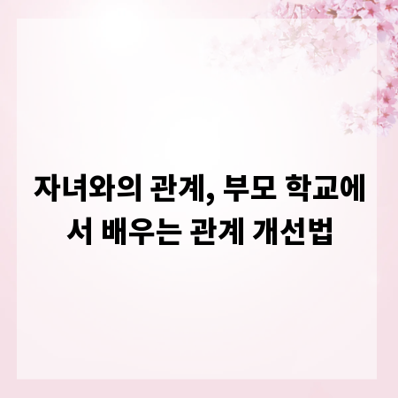 자녀와의 관계, 부모 학교에서 배우는 관계 개선법