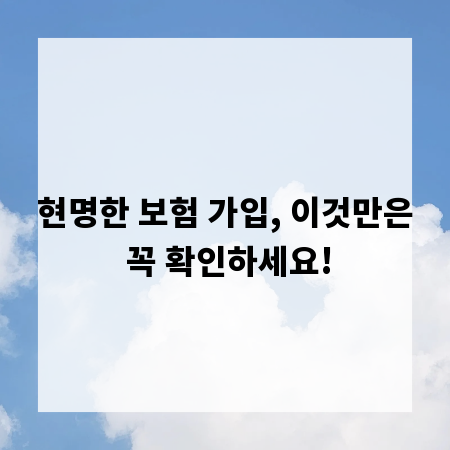 현명한 보험 가입, 이것만은 꼭 확인하세요!