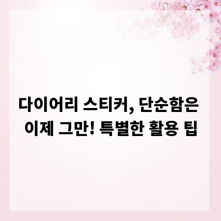 다이어리 스티커, 단순함은 이제 그만! 특별한 활용 팁