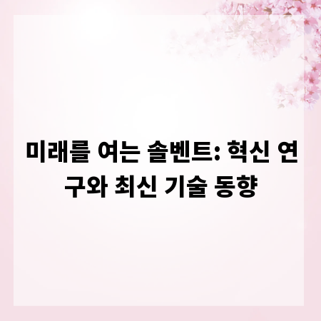 미래를 여는 솔벤트: 혁신 연구와 최신 기술 동향