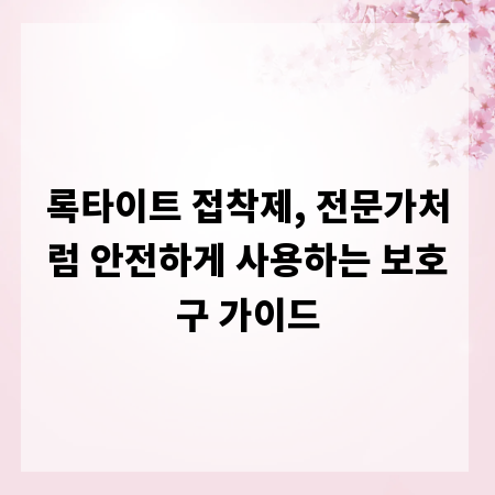 록타이트 접착제, 전문가처럼 안전하게 사용하는 보호구 가이드