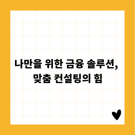 나만을 위한 금융 솔루션, 맞춤 컨설팅의 힘