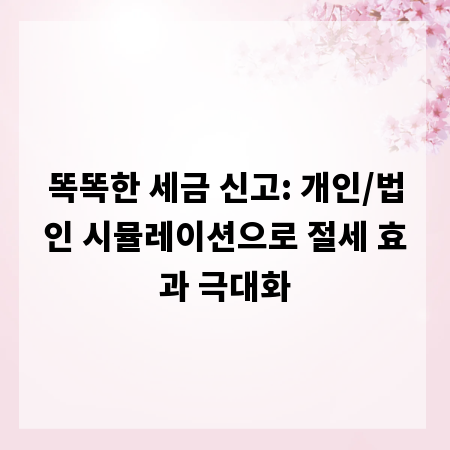 똑똑한 세금 신고: 개인/법인 시뮬레이션으로 절세 효과 극대화
