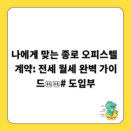 나에게 맞는 종로 오피스텔 계약: 전세 월세 완벽 가이드

# 도입부