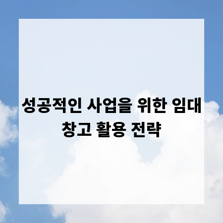 성공적인 사업을 위한 임대창고 활용 전략