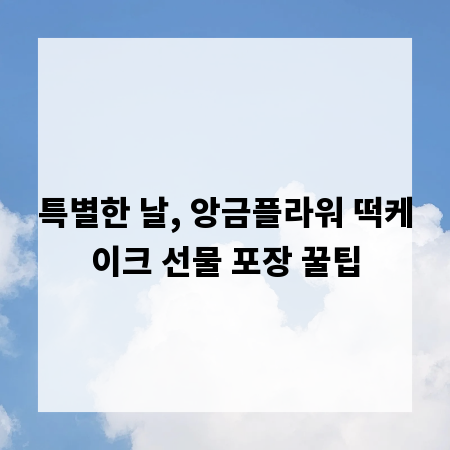 특별한 날, 앙금플라워 떡케이크 선물 포장 꿀팁