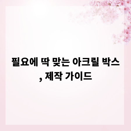 필요에 딱 맞는 아크릴 박스, 제작 가이드