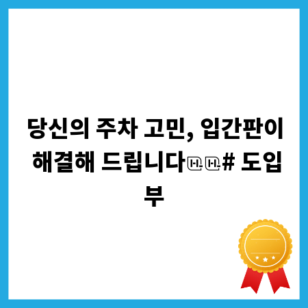 당신의 주차 고민, 입간판이 해결해 드립니다

# 도입부