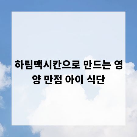 하림맥시칸으로 만드는 영양 만점 아이 식단