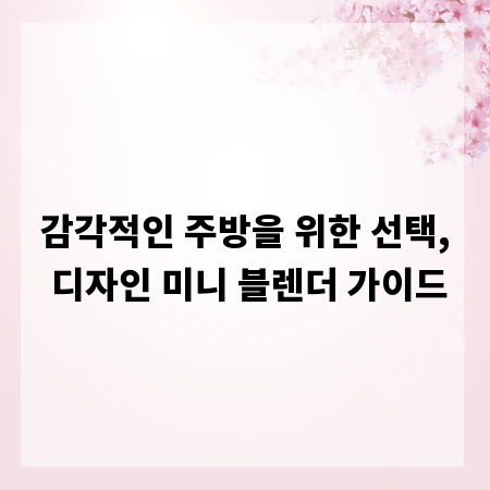 감각적인 주방을 위한 선택, 디자인 미니 블렌더 가이드