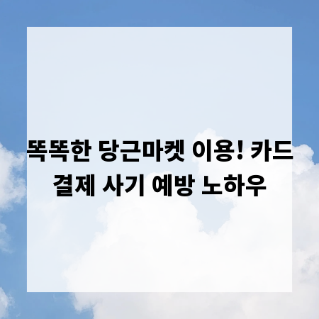 똑똑한 당근마켓 이용! 카드결제 사기 예방 노하우