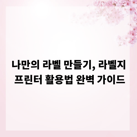 나만의 라벨 만들기, 라벨지 프린터 활용법 완벽 가이드
