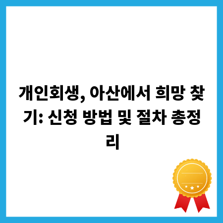 개인회생, 아산에서 희망 찾기: 신청 방법 및 절차 총정리