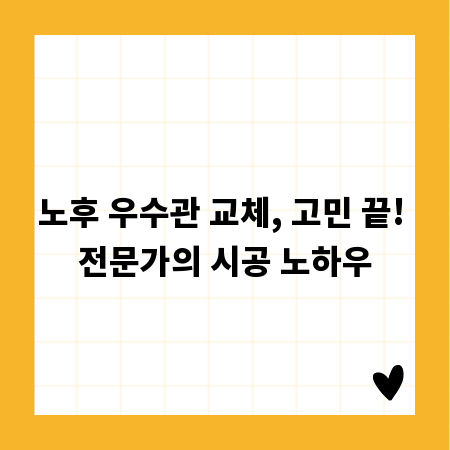 노후 우수관 교체, 고민 끝! 전문가의 시공 노하우