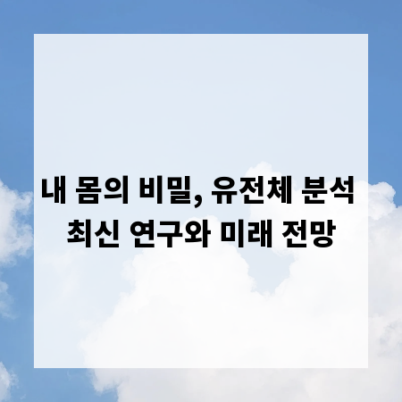 내 몸의 비밀, 유전체 분석 최신 연구와 미래 전망