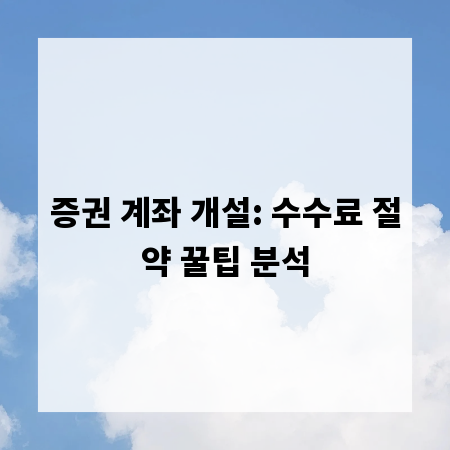 증권 계좌 개설: 수수료 절약 꿀팁 분석