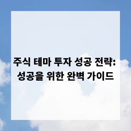 주식 테마 투자 성공 전략: 성공을 위한 완벽 가이드