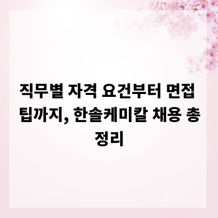 직무별 자격 요건부터 면접 팁까지, 한솔케미칼 채용 총정리