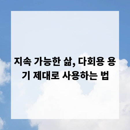 지속 가능한 삶, 다회용 용기 제대로 사용하는 법