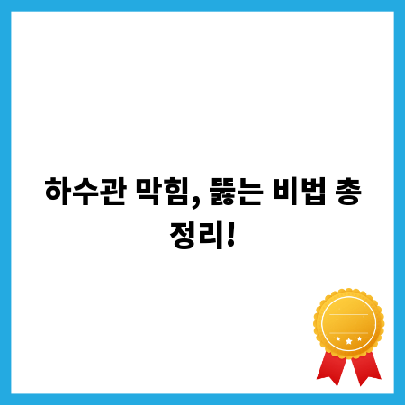 하수관 막힘, 뚫는 비법 총정리!
