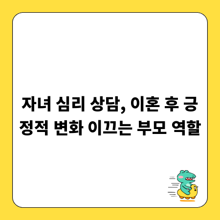 자녀 심리 상담, 이혼 후 긍정적 변화 이끄는 부모 역할