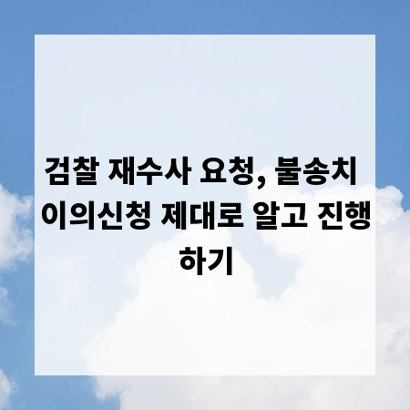 검찰 재수사 요청, 불송치 이의신청 제대로 알고 진행하기