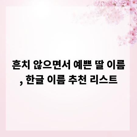 흔치 않으면서 예쁜 딸 이름, 한글 이름 추천 리스트