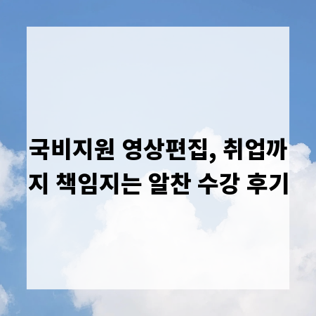국비지원 영상편집, 취업까지 책임지는 알찬 수강 후기