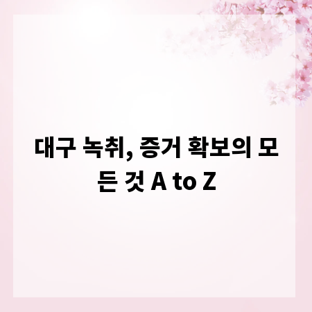 대구 녹취, 증거 확보의 모든 것 A to Z
