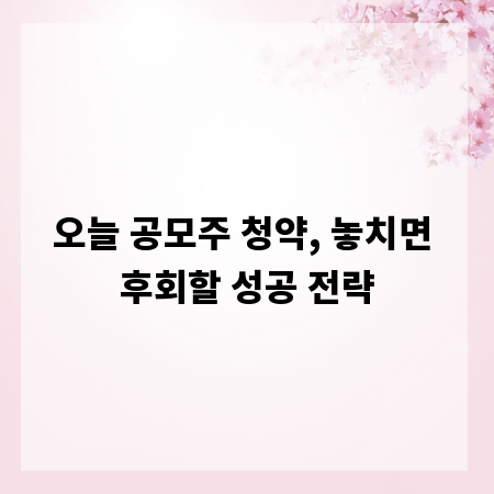 오늘 공모주 청약, 놓치면 후회할 성공 전략
