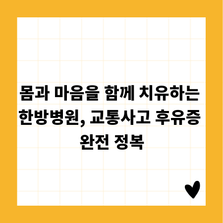 몸과 마음을 함께 치유하는 한방병원, 교통사고 후유증 완전 정복