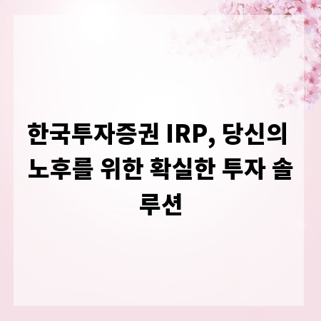 한국투자증권 IRP, 당신의 노후를 위한 확실한 투자 솔루션